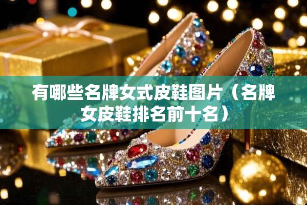 有哪些名牌女式皮鞋图片（名牌女皮鞋排名前十名）