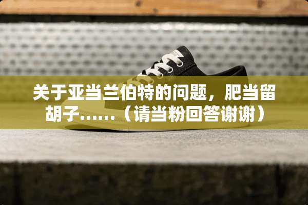 关于亚当兰伯特的问题，肥当留胡子……（请当粉回答谢谢）