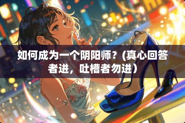 如何成为一个*阳师？(真心回答者进，吐槽者勿进）