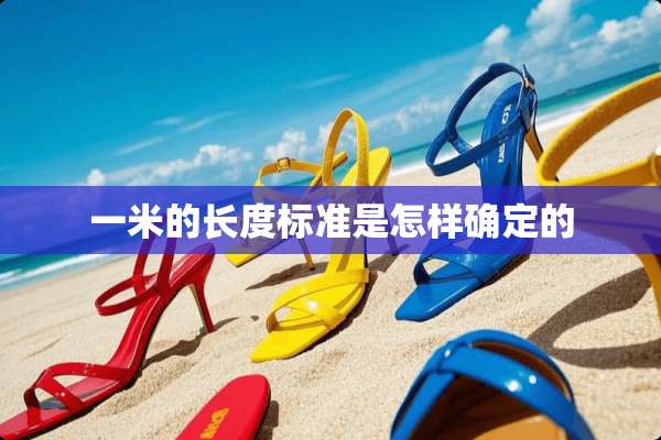 一米的长度标准是怎样确定的