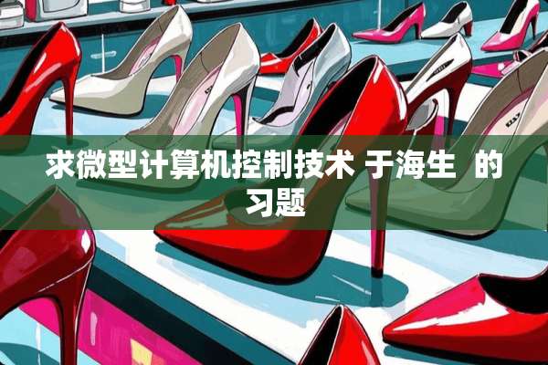 求微型计算机控制技术 于海生  的习题