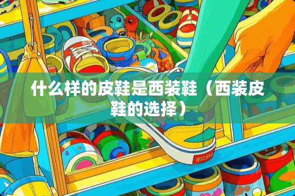 什么样的皮鞋是西装鞋（西装皮鞋的选择）