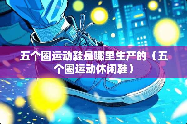 五个圈运动鞋是哪里生产的（五个圈运动休闲鞋）