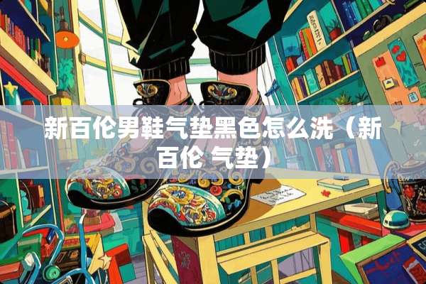 新百伦男鞋气垫黑色怎么洗（新百伦 气垫）