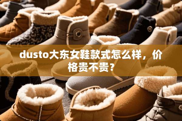 dusto大东女鞋款式怎么样，价格贵不贵？