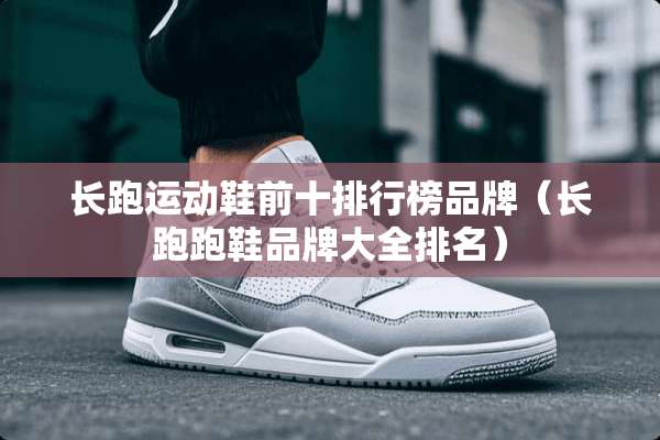 长跑运动鞋前十排行榜品牌（长跑跑鞋品牌大全排名）