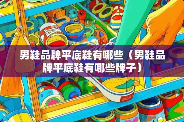男鞋品牌平底鞋有哪些（男鞋品牌平底鞋有哪些牌子）