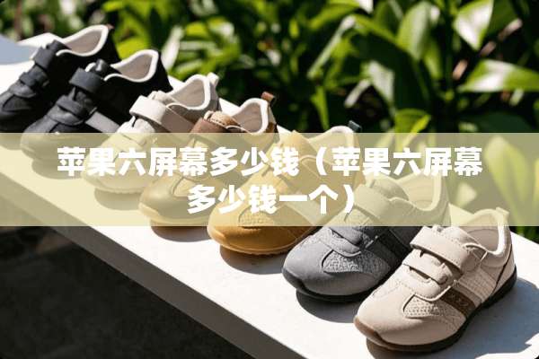 苹果六屏幕多少钱（苹果六屏幕多少钱一个）