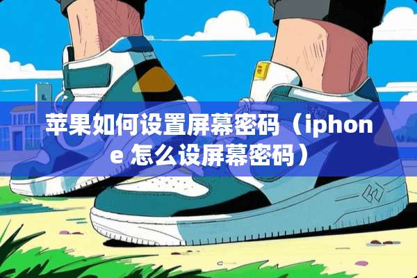 苹果如何设置屏幕密码（iphone 怎么设屏幕密码）
