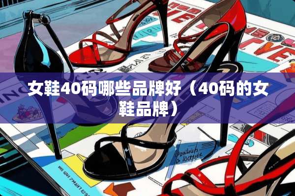 女鞋40码哪些品牌好（40码的女鞋品牌）
