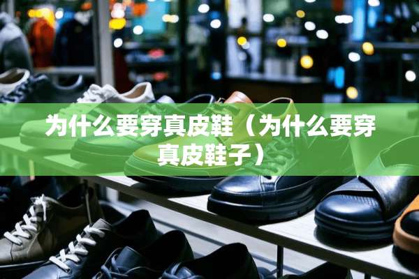 为什么要穿真皮鞋（为什么要穿真皮鞋子）