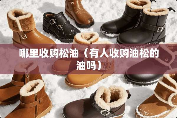 哪里收购松油（有人收购油松的油吗）