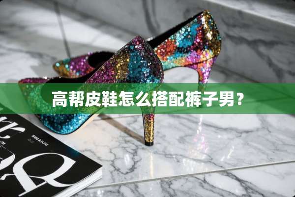 高帮皮鞋怎么搭配裤子男？