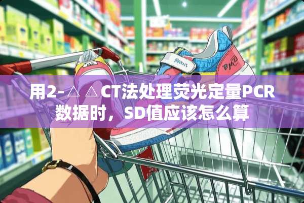 用2-△△CT法处理荧光定量PCR数据时，SD值应该怎么算