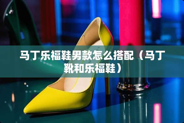 马丁乐福鞋男款怎么搭配（马丁靴和乐福鞋）