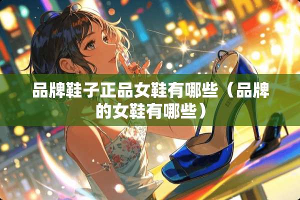 品牌鞋子正品女鞋有哪些（品牌的女鞋有哪些）