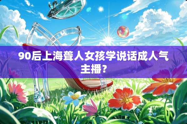 90后上海聋人女孩学说话**气主播？