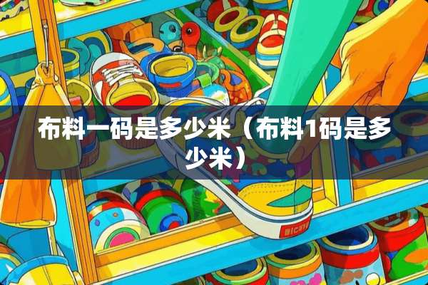 布料**是多少米（布料1码是多少米）