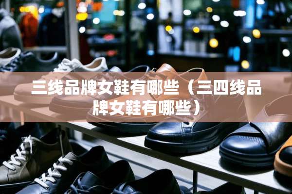 三线品牌女鞋有哪些（三四线品牌女鞋有哪些）
