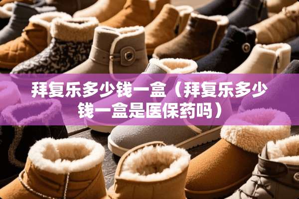 拜复乐多少钱一盒（拜复乐多少钱一盒是医保药吗）