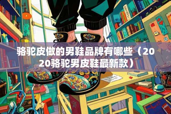骆驼皮做的男鞋品牌有哪些（2020骆驼男皮鞋最新款）