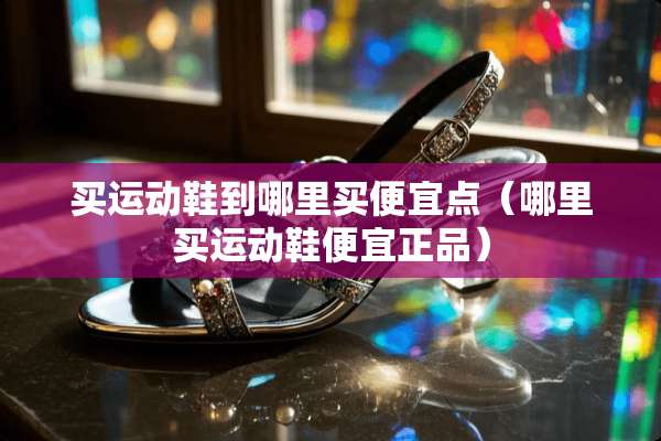 买运动鞋到哪里买便宜点（哪里买运动鞋便宜正品）