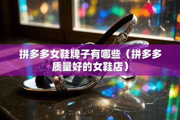 拼多多女鞋牌子有哪些（拼多多质量好的女鞋店）