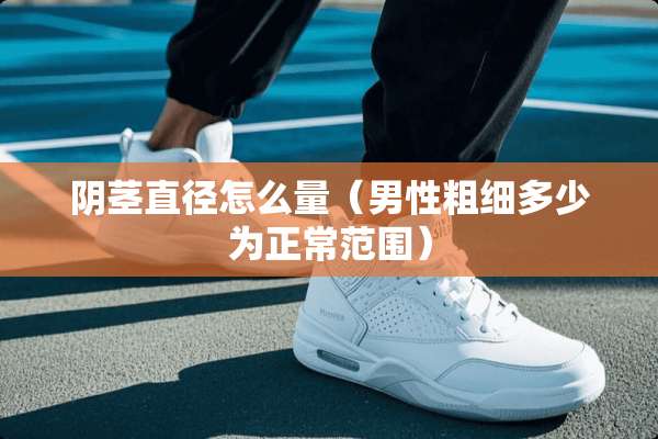 *茎直径怎么量（男性粗细多少为正常范围）