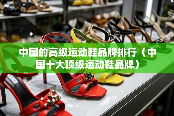 中国的高级运动鞋品牌排行（中国十大**运动鞋品牌）
