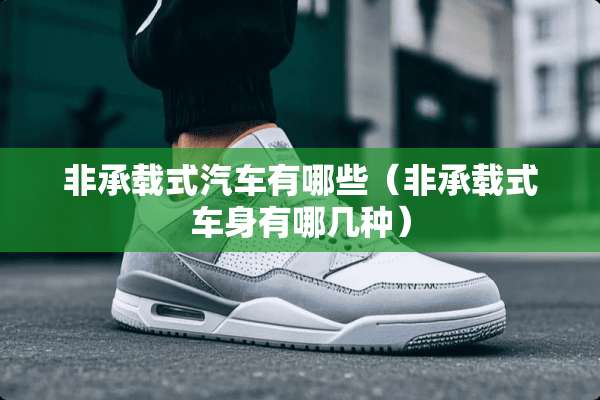 非承载式汽车有哪些（非承载式车身有哪几种）