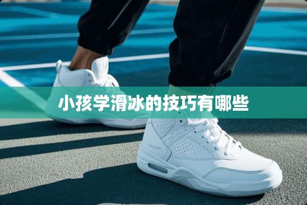 小孩学滑冰的技巧有哪些