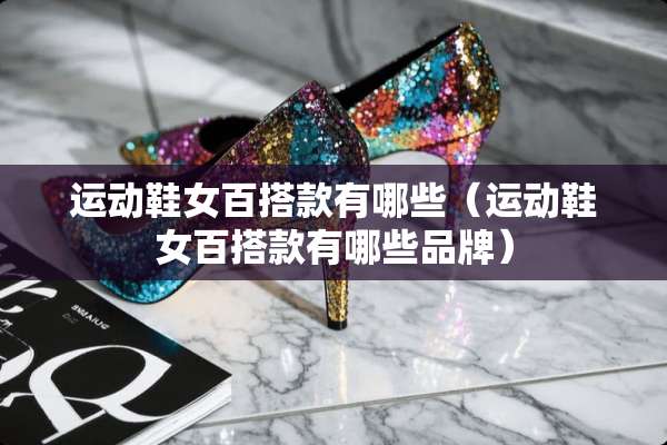运动鞋女百搭款有哪些（运动鞋女百搭款有哪些品牌）