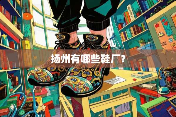 扬州有哪些鞋厂？