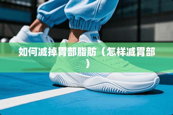 如何减掉胃部脂肪（怎样减胃部）