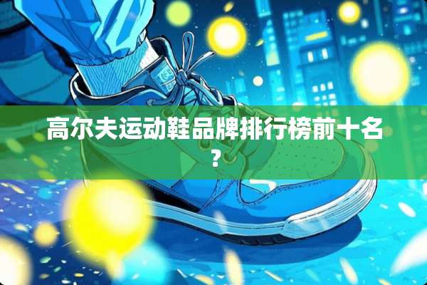 高尔夫运动鞋品牌排行榜前十名？