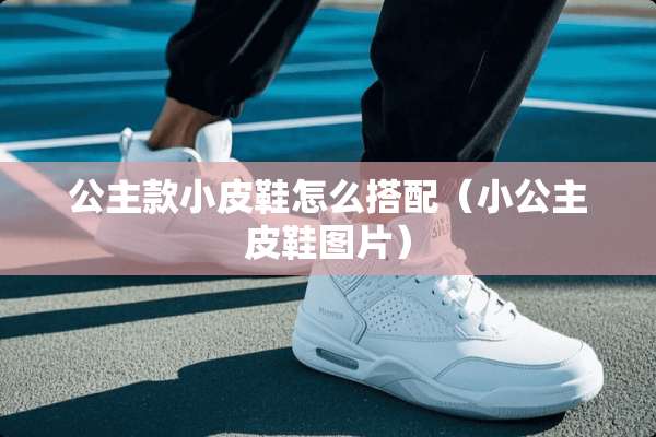公主款小皮鞋怎么搭配（小公主皮鞋图片）