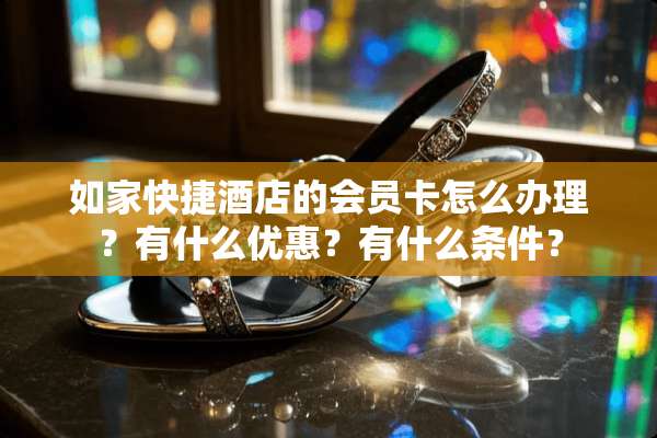 如家快捷酒店的会员卡怎么办理？有什么优惠？有什么条件？