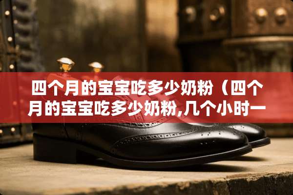 四个月的宝宝吃多少奶粉（四个月的宝宝吃多少奶粉,几个小时一次）