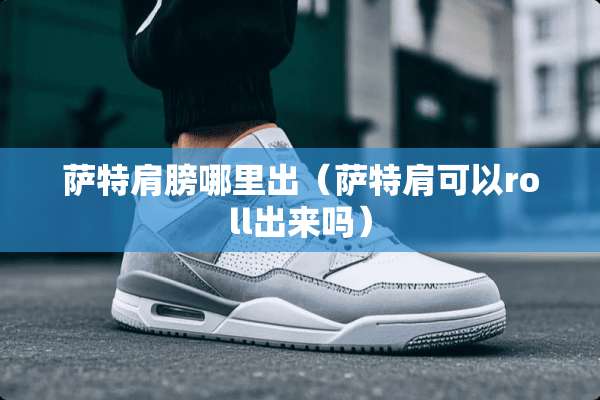 萨特肩膀哪里出（萨特肩可以roll出来吗）
