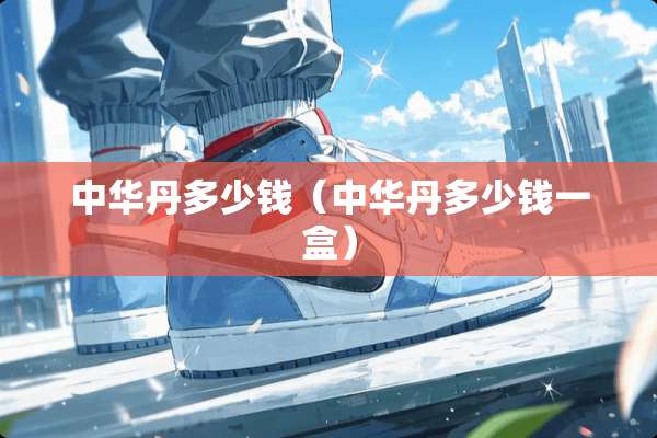 中华丹多少钱（中华丹多少钱一盒）