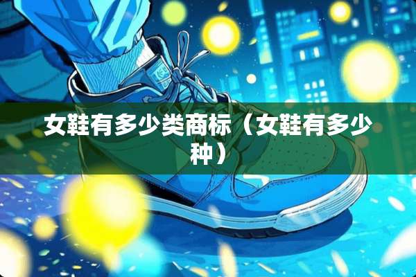 女鞋有多少类商标（女鞋有多少种）
