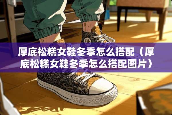 厚底松糕女鞋冬季怎么搭配（厚底松糕女鞋冬季怎么搭配图片）