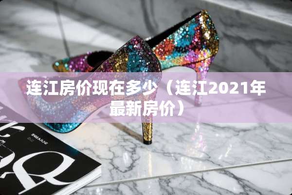 连江房价现在多少（连江2021年最新房价）