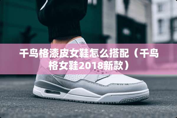 千鸟格漆皮女鞋怎么搭配（千鸟格女鞋2018新款）