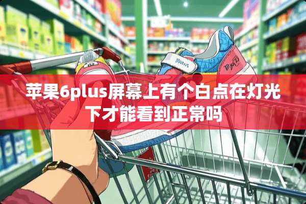 苹果6plus屏幕上有个白点在灯光下才能看到正常吗