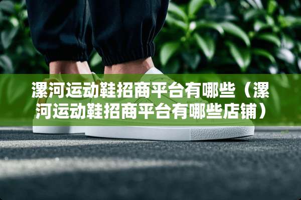 漯河运动鞋招商平台有哪些（漯河运动鞋招商平台有哪些店铺）