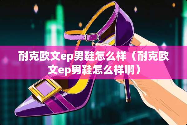 耐克欧文ep男鞋怎么样（耐克欧文ep男鞋怎么样啊）