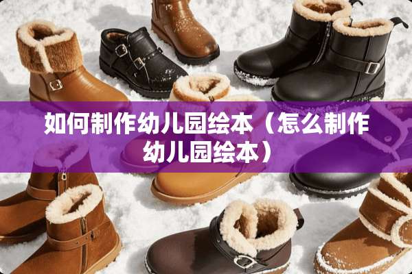 如何制作幼儿园绘本（怎么制作幼儿园绘本）