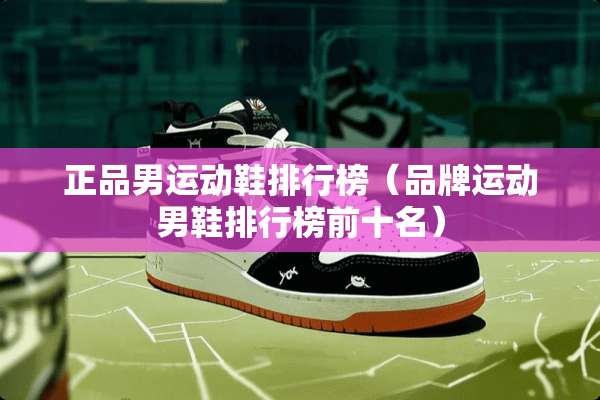 正品男运动鞋排行榜（品牌运动男鞋排行榜前十名）