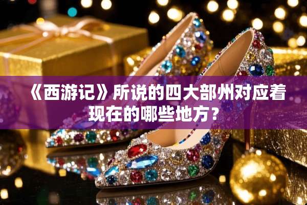 《西游记》所说的四大部州对应着现在的哪些地方？